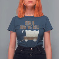 Funny Pioneer Day T Shirt For Women This Is How We Roll Wagon Patriot Utah - Wonder Print Shop