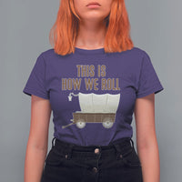 Funny Pioneer Day T Shirt For Women This Is How We Roll Wagon Patriot Utah - Wonder Print Shop