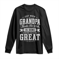 Funny Grandpa Long Sleeve Shirt Just When Grandpa Thinks His Work Is Done Someone Calls Him Great