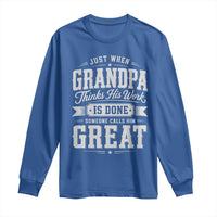 Funny Grandpa Long Sleeve Shirt Just When Grandpa Thinks His Work Is Done Someone Calls Him Great