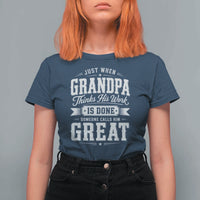 Funny Grandpa T Shirt For Women Just When Grandpa Thinks His Work Is Done Someone Calls Him Great