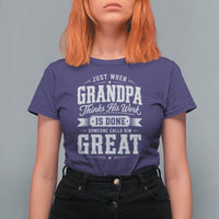 Funny Grandpa T Shirt For Women Just When Grandpa Thinks His Work Is Done Someone Calls Him Great
