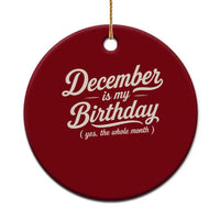 December Is My Birthday Yes The Whole Month Ceramic Ornament Funny December Bday Month Gifts