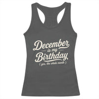 December Is My Birthday Yes The Whole Month Racerback Tank Top Funny December Bday Month Gifts