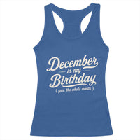 December Is My Birthday Yes The Whole Month Racerback Tank Top Funny December Bday Month Gifts