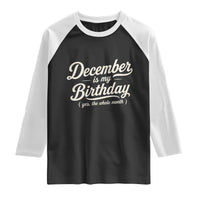 December Is My Birthday Yes The Whole Month Raglan Shirt Funny December Bday Month Gifts