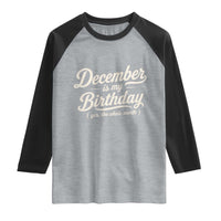 December Is My Birthday Yes The Whole Month Raglan Shirt Funny December Bday Month Gifts
