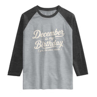 December Is My Birthday Yes The Whole Month Raglan Shirt Funny December Bday Month Gifts