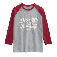 December Is My Birthday Yes The Whole Month Raglan Shirt Funny December Bday Month Gifts