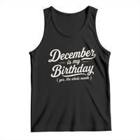 December Is My Birthday Yes The Whole Month Tank Top Funny December Bday Month Gifts