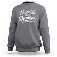 November Is My Birthday Yes The Whole Month Sweatshirt Funny November Bday Month Gifts