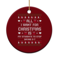 All I Want For Christmas Is My Students To Stop Saying 67 Ceramic Ornament Funny Xmas Six Seven Teacher - Wonder Print Shop