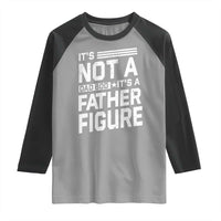 Funny It's Not A Dad Bod It's A Father Figure Raglan Shirt Father's Day
