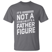 Funny It's Not A Dad Bod It's A Father Figure T Shirt Father's Day