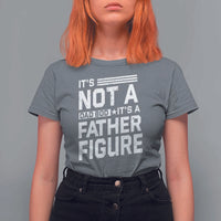 Funny It's Not A Dad Bod It's A Father Figure T Shirt For Women Father's Day