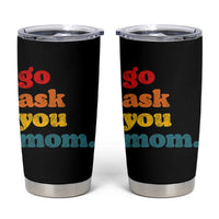 Go Ask Your Mom Tumbler Cup Funny Dad Quote Fathers Day Family Humor