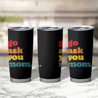 Go Ask Your Mom Tumbler Cup Funny Dad Quote Fathers Day Family Humor