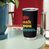 Go Ask Your Mom Tumbler Cup Funny Dad Quote Fathers Day Family Humor