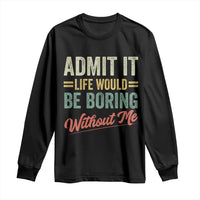 Funny Admit It Life Would Be Boring Without Me Long Sleeve Shirt - Wonder Print Shop