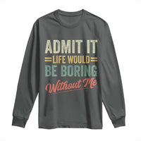 Funny Admit It Life Would Be Boring Without Me Long Sleeve Shirt - Wonder Print Shop