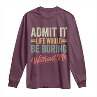 Funny Admit It Life Would Be Boring Without Me Long Sleeve Shirt - Wonder Print Shop