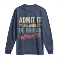 Funny Admit It Life Would Be Boring Without Me Long Sleeve Shirt - Wonder Print Shop