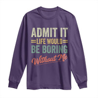Funny Admit It Life Would Be Boring Without Me Long Sleeve Shirt - Wonder Print Shop