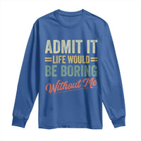 Funny Admit It Life Would Be Boring Without Me Long Sleeve Shirt - Wonder Print Shop
