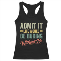 Funny Admit It Life Would Be Boring Without Me Racerback Tank Top - Wonder Print Shop
