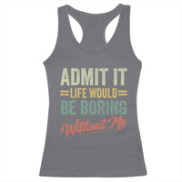 Funny Admit It Life Would Be Boring Without Me Racerback Tank Top - Wonder Print Shop