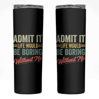 Funny Admit It Life Would Be Boring Without Me Skinny Tumbler - Wonder Print Shop