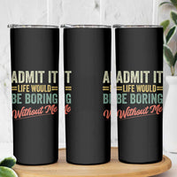 Funny Admit It Life Would Be Boring Without Me Skinny Tumbler - Wonder Print Shop