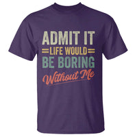 Funny Admit It Life Would Be Boring Without Me T Shirt - Wonder Print Shop