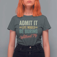 Funny Admit It Life Would Be Boring Without Me T Shirt For Women - Wonder Print Shop