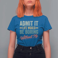 Funny Admit It Life Would Be Boring Without Me T Shirt For Women - Wonder Print Shop