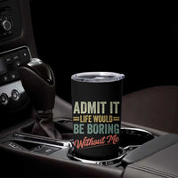 Funny Admit It Life Would Be Boring Without Me Tumbler Cup - Wonder Print Shop