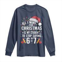 Funny 67 Teacher Christmas Long Sleeve Shirt All I Want For Christmas Is My Student To Stop Saying 67 - Wonder Print Shop