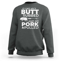 Funny BBQ Grilling I Like My Butt Rubbed And My Pork Pulled Sweatshirt Barbecue Grill Father's Day