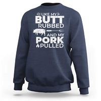 Funny BBQ Grilling I Like My Butt Rubbed And My Pork Pulled Sweatshirt Barbecue Grill Father's Day