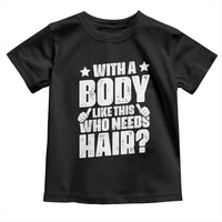 With A Body Like This Who Needs Hair Toddler T Shirt Dad Bald Man Father's Day