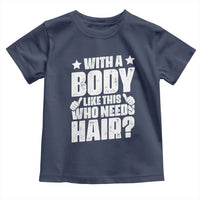 With A Body Like This Who Needs Hair Toddler T Shirt Dad Bald Man Father's Day