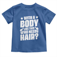 With A Body Like This Who Needs Hair Toddler T Shirt Dad Bald Man Father's Day