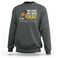 Good Leaders Don't Match Energy They Inspire Change Sweatshirt Black Leadership Juneteenth