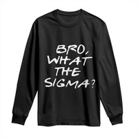 Funny Bro What The Sigma Long Sleeve Shirt Meme Saying Quote