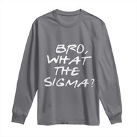 Funny Bro What The Sigma Long Sleeve Shirt Meme Saying Quote