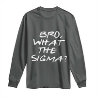 Funny Bro What The Sigma Long Sleeve Shirt Meme Saying Quote