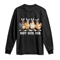 Funny Easter Chicken Long Sleeve Shirt Not Our Job Bunny Hen Egg Hunter