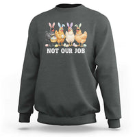 Funny Easter Chicken Sweatshirt Not Our Job Bunny Hen Egg Hunter