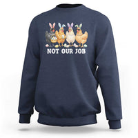 Funny Easter Chicken Sweatshirt Not Our Job Bunny Hen Egg Hunter