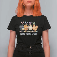 Funny Easter Chicken T Shirt For Women Not Our Job Bunny Hen Egg Hunter